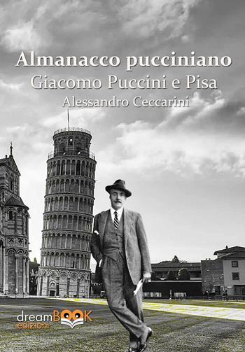 Almanacco pucciniano. Giacomo Puccini e Pisa. Ediz. integrale. Vol. 1: Nei teatri di Pisa e provincia - Alessandro Ceccarini - Libro dreamBOOK edizioni 2024, Saggistica. Chiave di Do | Libraccio.it