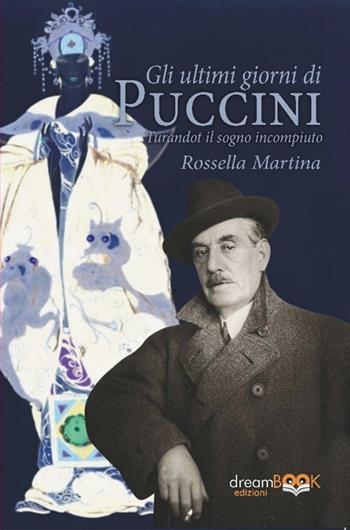 Gli ultimi giorni di Puccini. Turandot il sogno incompiuto - Rossella Martina - Libro dreamBOOK edizioni 2025, Saggistica. Chiave di Do | Libraccio.it