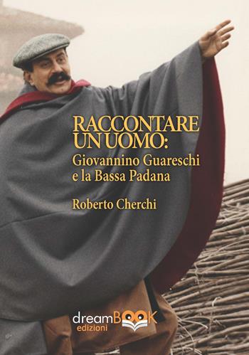 Raccontare un mondo. Giovannino Guareschi e la Bassa Padana - Roberto Cherchi - Libro dreamBOOK edizioni 2025, G. Guareschi | Libraccio.it