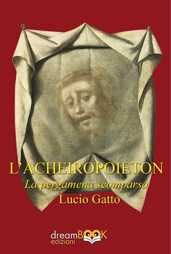 L'Acheiropoieton. La pergamena scomparsa - Lucio Gatto - Libro dreamBOOK edizioni 2025, Contemporanea. Narrativa | Libraccio.it