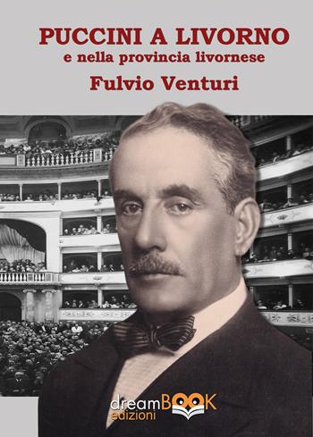 Puccini e Livorno. Il musicista, i teatri livornesi, le produzioni, i cantanti la provincia livornese - Fulvio Venturi - Libro dreamBOOK edizioni 2026 | Libraccio.it
