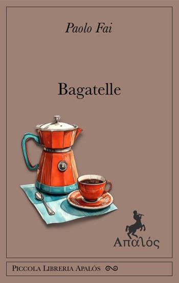 Bagatelle. Ediz. integrale - Paolo Fai - Libro Apalòs 2025 | Libraccio.it