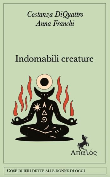 Indomabili creature. Ediz. integrale - Costanza DiQuattro, Anna Franchi - Libro Apalòs 2025, Cose di ieri dette alle donne di oggi | Libraccio.it