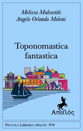 Toponomastica fantastica - Melissa Malvestiti, Orlando Meloni Angelo - Libro Apalòs 2026, Piccola libreria Apalós | Libraccio.it