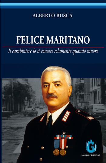 Felice Maritano. Il carabiniere lo si conosce solamente quando muore. Ediz. illustrata - Alberto Busca - Libro Gondour 2026 | Libraccio.it