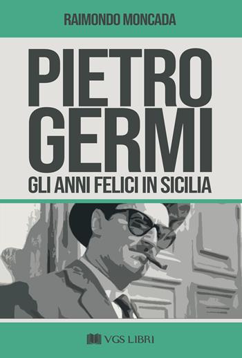 Pietro Germi. Gli anni felici in Sicilia - Raimondo Moncada - Libro VGS Libri 2025 | Libraccio.it