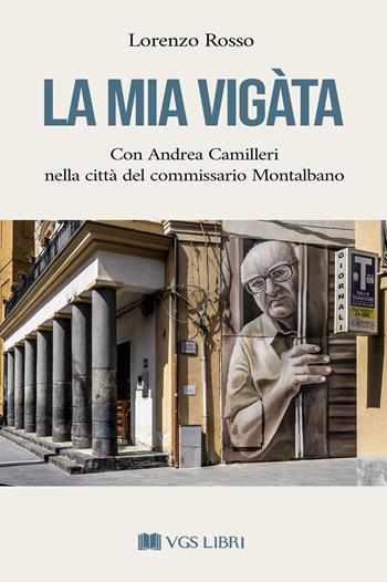 La mia Vigàta. Con Andrea Camilleri nella città del commissario Montalbano - Lorenzo Rosso - Libro VGS Libri 2025 | Libraccio.it