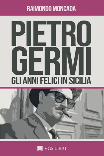 Pietro Germi. Gli anni felici in Sicilia - Raimondo Moncada - Libro VGS Libri 2026 | Libraccio.it
