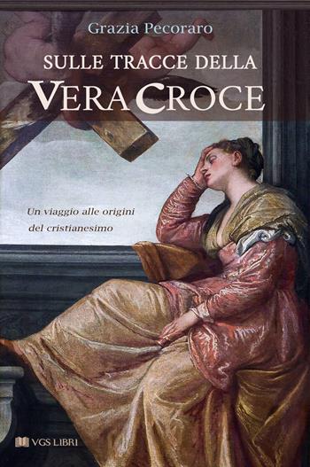 Sulle tracce della vera croce. Un viaggio alle origini del cristianesimo - Grazia Pecoraro - Libro VGS Libri 2026 | Libraccio.it