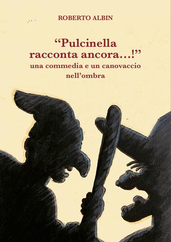«Pulcinella racconta ancora…!». Una commedia e un canovaccio nell'ombra - Roberto Albin - Libro La valle del tempo 2024 | Libraccio.it