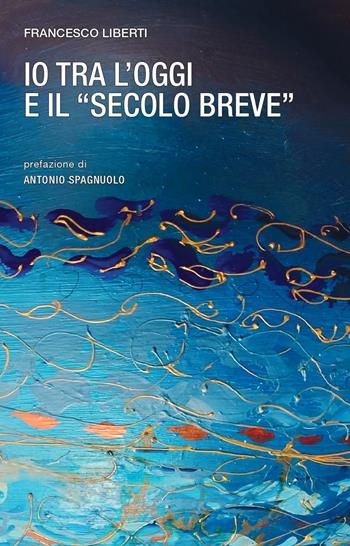 Io tra l'oggi e il «secolo breve» - Francesco Liberti - Libro La valle del tempo 2024, Frontiere della poesia contemporanea | Libraccio.it