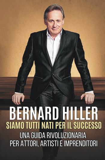 Siamo tutti nati per il successo. Una guida rivoluzionaria per attori, artisti, imprenditori - Bernard Hiller - Libro La valle del tempo 2025, Fuori collana | Libraccio.it