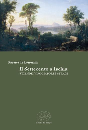 Il Settecento a Ischia. Vicende, viaggiatori e stragi - Rosario De Laurentiis - Libro La valle del tempo 2025, Fuori collana | Libraccio.it