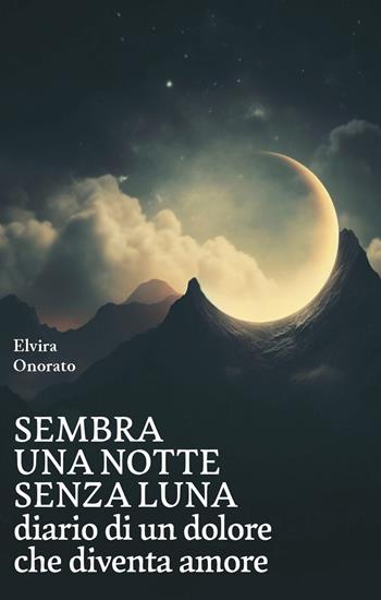 Sembra una notte senza luna. Diario di un dolore che diventa amore - Elvira Onorato - Libro La valle del tempo 2025, Tracce di memoria | Libraccio.it
