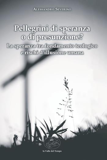Pellegrini di speranza o di presunzione? La speranza tra fondamento teologico e rischi d'illusione umana - Alessandro Severino - Libro La valle del tempo 2025, Biblioteca di scenari | Libraccio.it