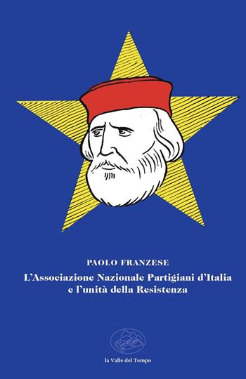 L'Associazione Nazionale Partigiani d'Italia e l'unità della Resistenza - Paolo Franzese - Libro La valle del tempo 2025, Fuori collana | Libraccio.it