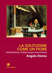 La solitudine come un fiore. Emily Dickinson, Cristina Campo, Antonia Pozzi. Ediz. illustrata