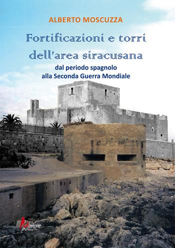 Fortificazioni e torri dell'area siracusana. Dal periodo spagnolo alla Seconda Guerra Mondiale - Alberto Moscuzza - Libro Morrone Editore 2024 | Libraccio.it