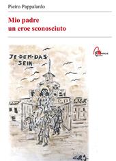 Mio padre. Un eroe sconosciuto