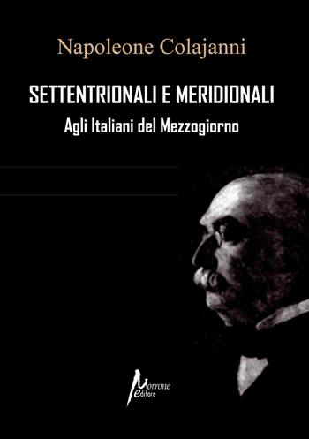 Settentrionali e Meridionali. Agli Italiani del Mezzogiorno (rist. anast. 1898) - Napoleone Colajanni - Libro Morrone Editore 2026 | Libraccio.it