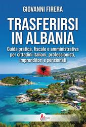 Trasferirsi in Albania. Guida pratica, fiscale e amministrativa per cittadini italiani, professionisti, imprenditori e pensionati