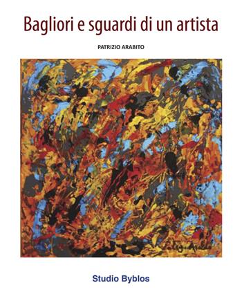 Patrizio Arabito. Bagliori e sguardi di un artista. Ediz. illustrata  - Libro Studio Byblos 2024 | Libraccio.it