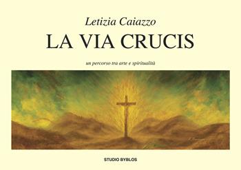 La via Crucis. Un percorso tra arte e spiritualità - Letizia Caiazzo - Libro Studio Byblos 2026 | Libraccio.it