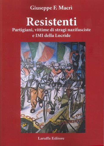 Resistenti. Partigiani, vittime di stragi nazifasciste e IMI della Locride - Giuseppe F. Macrì - Libro Laruffa 2025 | Libraccio.it