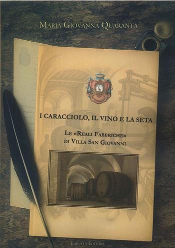I Caracciolo, il vino e la seta. Le «Reali Fabbriche» di Villa San Giovanni - Maria Giovanna Quaranta - Libro Laruffa 2025 | Libraccio.it