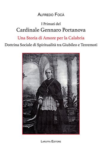 I primati del cardinale Gennaro Portanova. Una storia di amore per la Calabria. Dottrina sociale di spiritualità tra giubileo e terremoti - Alfredo Focà - Libro Laruffa 2026 | Libraccio.it