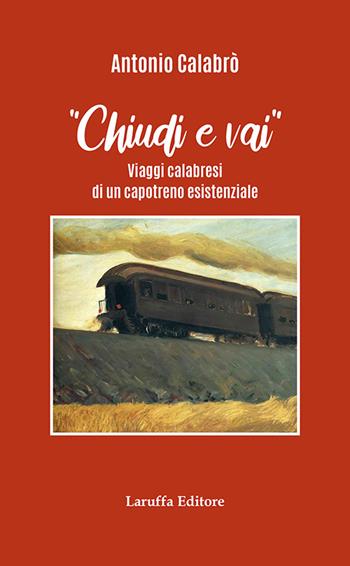 Chiudi e vai! Viaggi calabresi di un capotreno esistenziale - Antonio Calabrò - Libro Laruffa 2026 | Libraccio.it