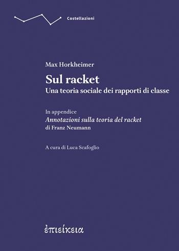 Sul racket. Una teoria sociale dei rapporti di classe. In appendice Annotazioni sulla teoria del racket - Max Horkheimer, Franz Neumann - Libro Epieikeia 2026, Costellazioni | Libraccio.it