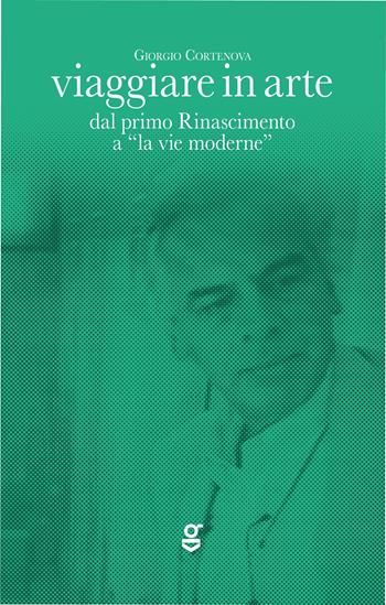 Viaggiare in arte. Dal primo Rinascimento a "la vie moderne" - Giorgio Cortenova - Libro Ghilardi 2025 | Libraccio.it