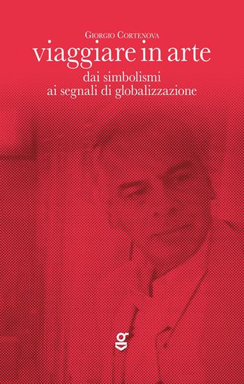 Viaggiare in arte. Dai simbolismi ai segnali di globalizzazione - Giorgio Cortenova - Libro Ghilardi 2025 | Libraccio.it