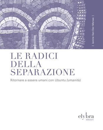 Le radici della separazione. Ritornare a essere umani con Ubuntu (umanità) - Janine Van Der Merwe - Libro Elybra edizioni 2026 | Libraccio.it