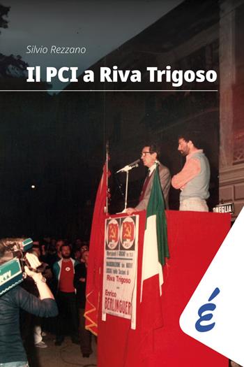 Il PCI a Riva Trigoso. Una grande storia locale - Silvio Rezzano - Libro Edizioni Epoké 2025 | Libraccio.it
