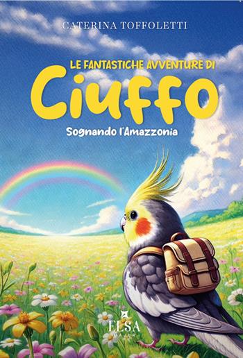 Le fantastiche avventure di Ciuffo. Sognando l'Amazzonia - Caterina Toffoletti - Libro Elsa Major 2025 | Libraccio.it