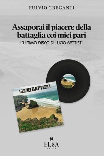 Assaporai il piacere della battaglia coi miei pari. L'ultimo disco di Lucio Battisti - Fulvio Greganti - Libro Elsa Major 2024 | Libraccio.it