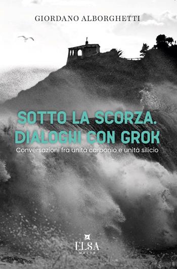 Sotto la scorza. Dialoghi con Grok. Conversazioni tra unità carbonio e unità silicio - Giordano Alborghetti - Libro Elsa Major 2026 | Libraccio.it