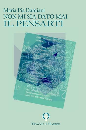 Non mi sia dato mai il pensarti - Maria Pia Damiani - Libro Tracce e Ombre 2024 | Libraccio.it
