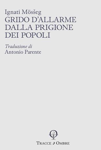 Grido d'allarme dalla prigione dei popoli. Ediz. integrale - Ignati Mösseg - Libro Tracce e Ombre 2026, Minima moralia | Libraccio.it