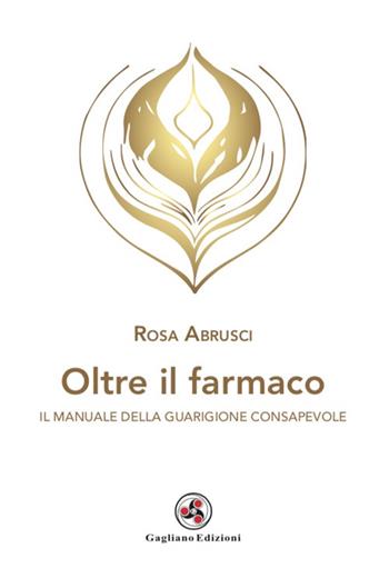 Oltre il farmaco. Il manuale della guarigione consapevole - Rosa Abrusci - Libro Gagliano Edizioni 2025 | Libraccio.it