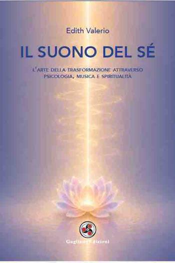 Il suono del sé. L'arte della trasformazione attraverso psicologia, musica e spiritualità - Edith Valerio - Libro Gagliano Edizioni 2026 | Libraccio.it