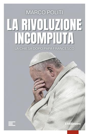 La rivoluzione incompiuta. La Chiesa dopo Papa Francesco - Marco Politi - Libro il Millimetro 2025 | Libraccio.it