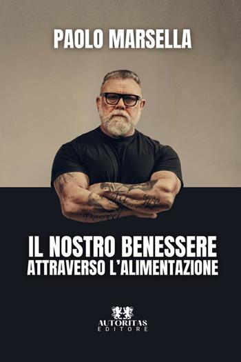 Il nostro benessere attraverso l'alimentazione - Paolo Marsella - Libro Autoritas Editore 2025 | Libraccio.it