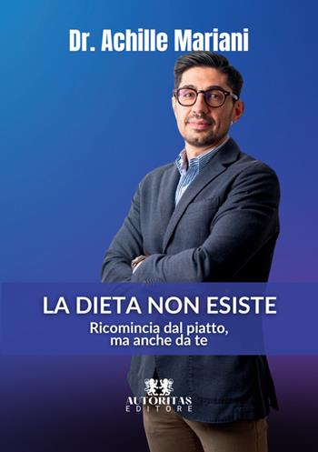 La dieta non esiste. Ricomincia dal piatto, ma anche da te - Achille Mariani - Libro Autoritas Editore 2025 | Libraccio.it