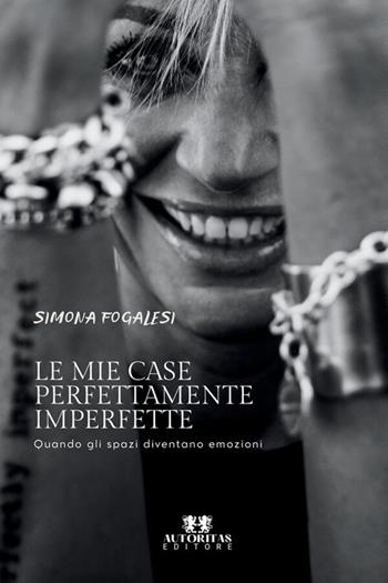 Le mie case perfettamente imperfette. Quando gli spazi diventano emozioni - Simona Fogalesi - Libro Autoritas Editore 2025 | Libraccio.it
