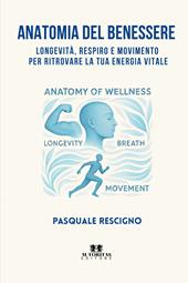 Anatomia del benessere. Longevità, respiro e movimento per ritrovare la tua energia vitale