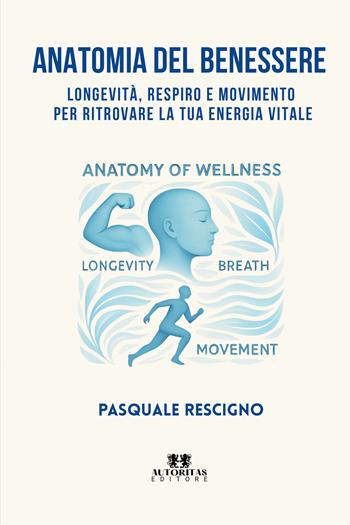 Anatomia del benessere. Longevità, respiro e movimento per ritrovare la tua energia vitale - Pasquale Rescigno - Libro Autoritas Editore 2026 | Libraccio.it