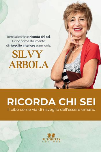 Ricorda chi sei. Il cibo come via di risveglio dell'essere umano - Silvy Arbola - Libro Autoritas Editore 2026 | Libraccio.it